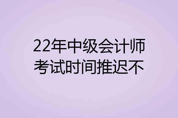 22年中级会计师考试时间推迟不