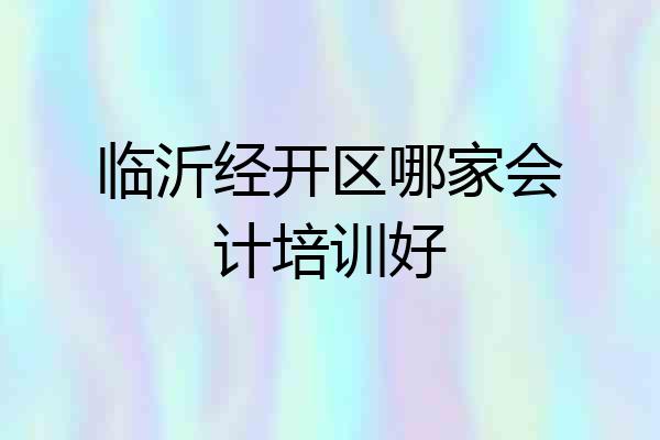 临沂经开区哪家会计培训好