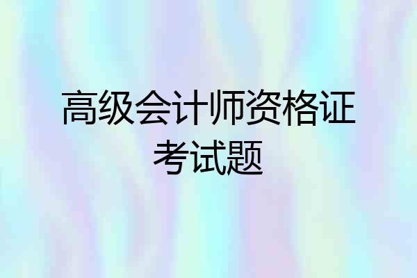 高级会计师资格证考试题