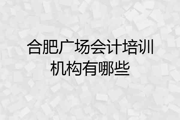 合肥广场会计培训机构有哪些
