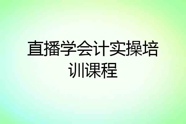 直播学会计实操培训课程