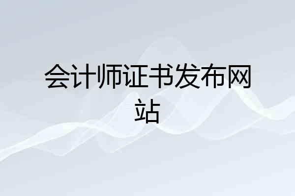 会计师证书发布网站