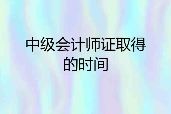 中级会计师证取得的时间