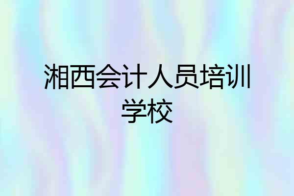 湘西会计人员培训学校