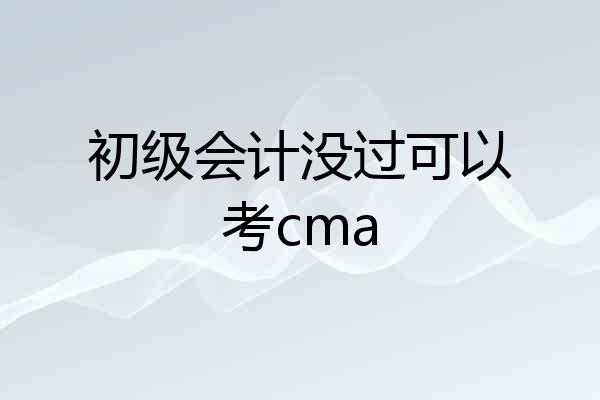 初级会计没过可以考cma