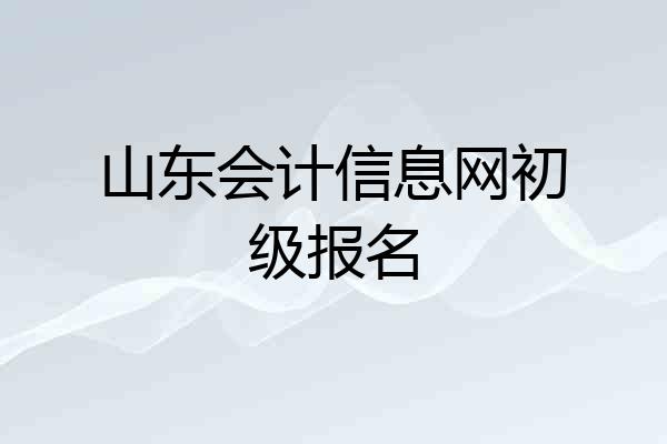 山东会计信息网初级报名