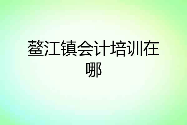 鳌江镇会计培训在哪