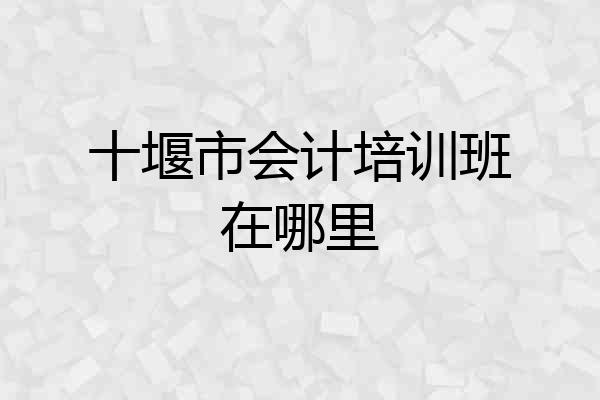 十堰市会计培训班在哪里