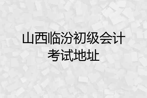 山西临汾初级会计考试地址
