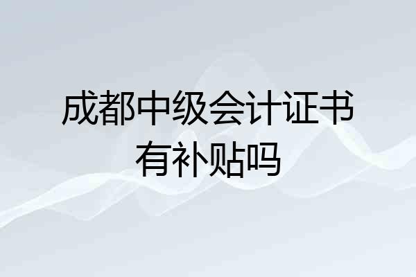 成都中级会计证书有补贴吗