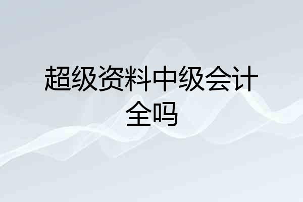 超级资料中级会计全吗
