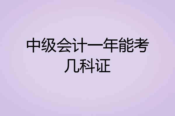中级会计一年能考几科证