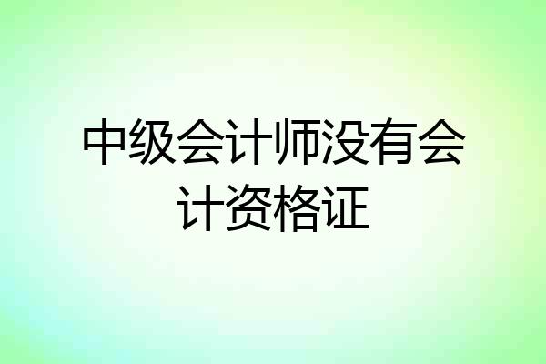 中级会计师没有会计资格证