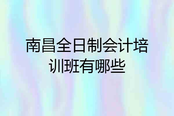 南昌全日制会计培训班有哪些