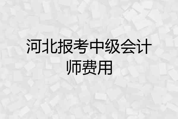 河北报考中级会计师费用