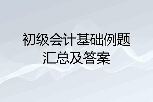初级会计基础例题汇总及答案