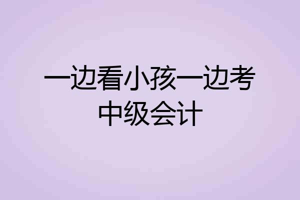 一边看小孩一边考中级会计