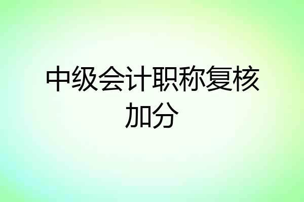 中级会计职称复核加分
