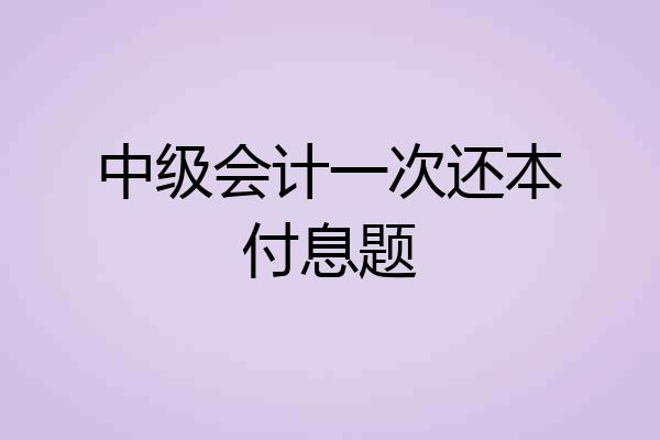 中级会计一次还本付息题