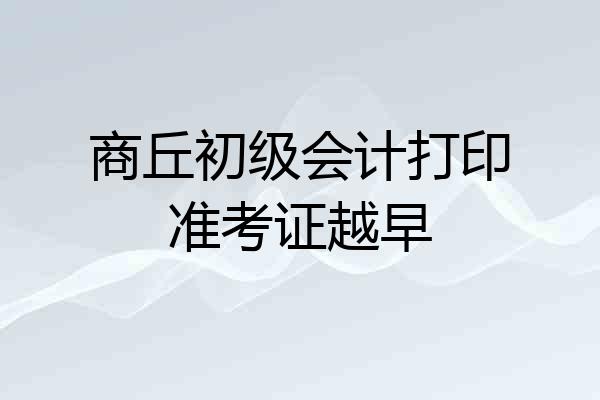 商丘初级会计打印准考证越早