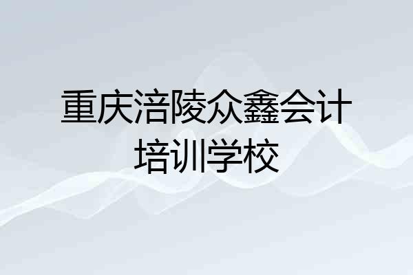 重庆涪陵众鑫会计培训学校