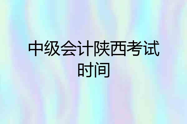 中级会计陕西考试时间
