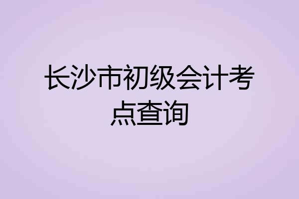 长沙市初级会计考点查询