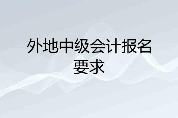 外地中级会计报名要求