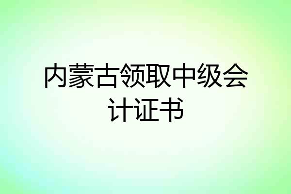内蒙古领取中级会计证书