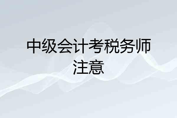 中级会计考税务师注意