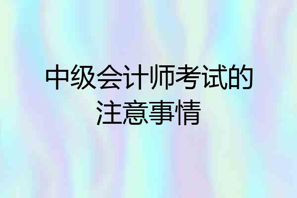 中级会计师考试的注意事情