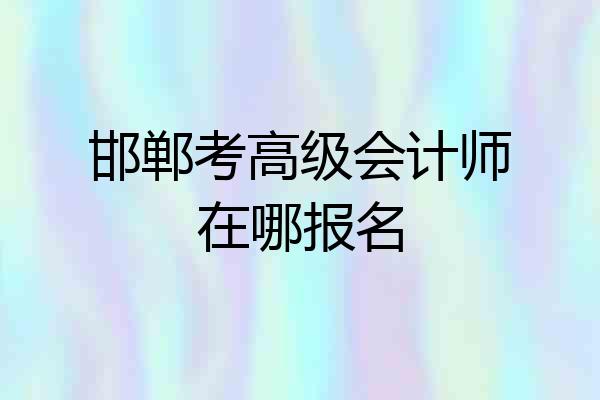邯郸考高级会计师在哪报名