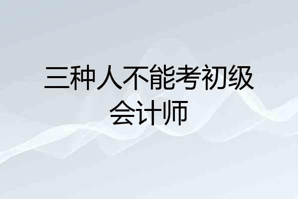三种人不能考初级会计师