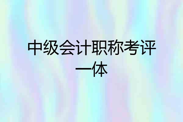 中级会计职称考评一体