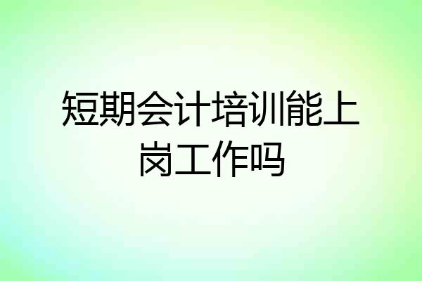 短期会计培训能上岗工作吗