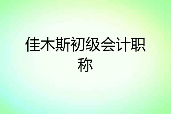 佳木斯初级会计职称