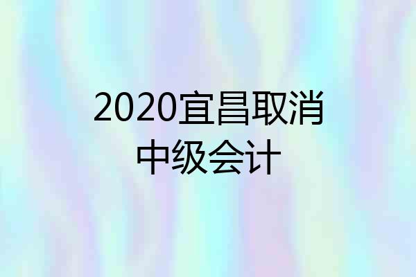 2020宜昌取消中级会计