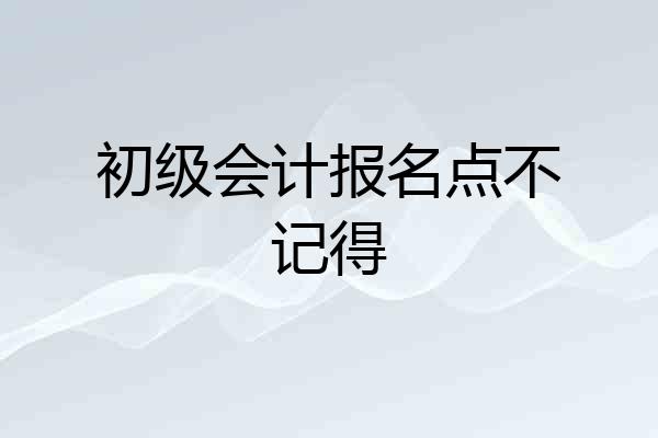 初级会计报名点不记得