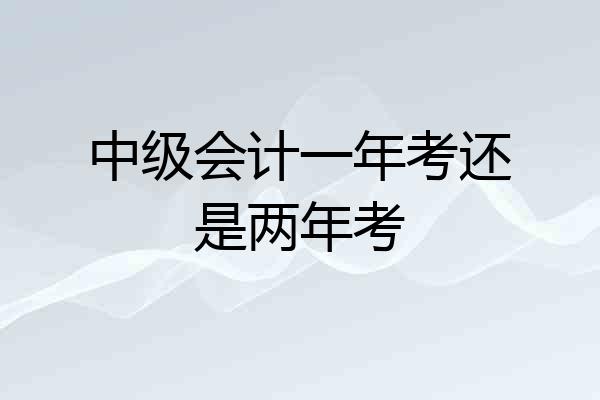 中级会计一年考还是两年考