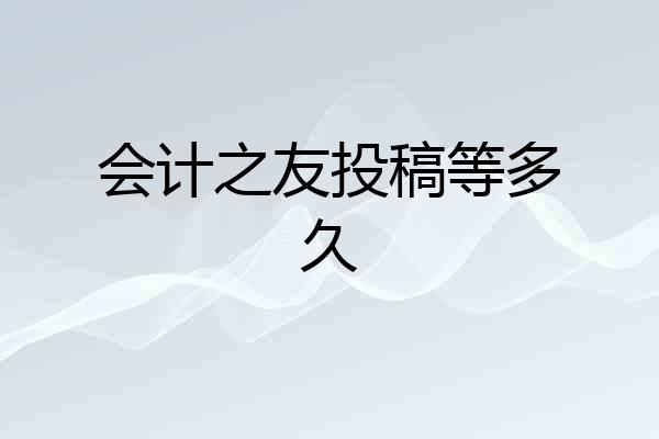 会计之友投稿等多久
