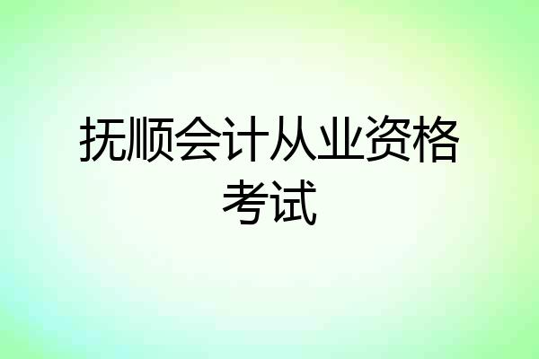 抚顺会计从业资格考试