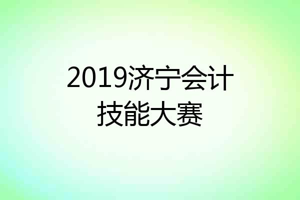 2019济宁会计技能大赛