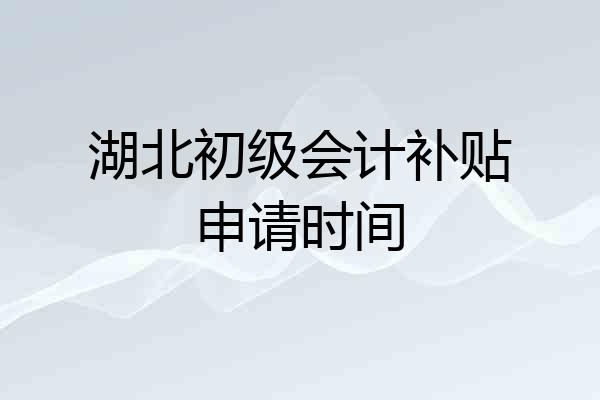 湖北初级会计补贴申请时间