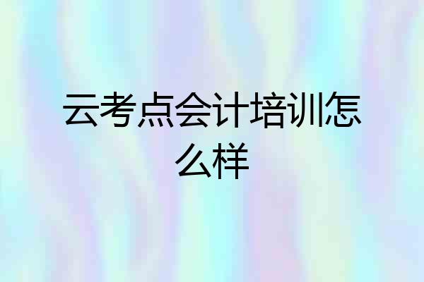 云考点会计培训怎么样
