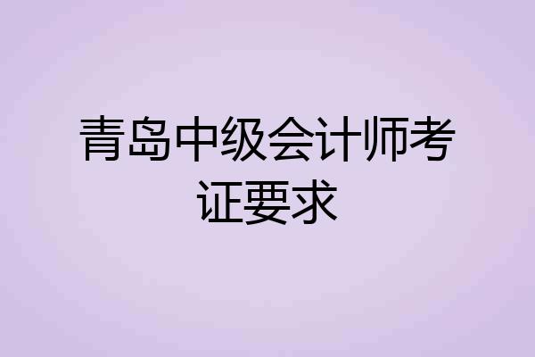 青岛中级会计师考证要求