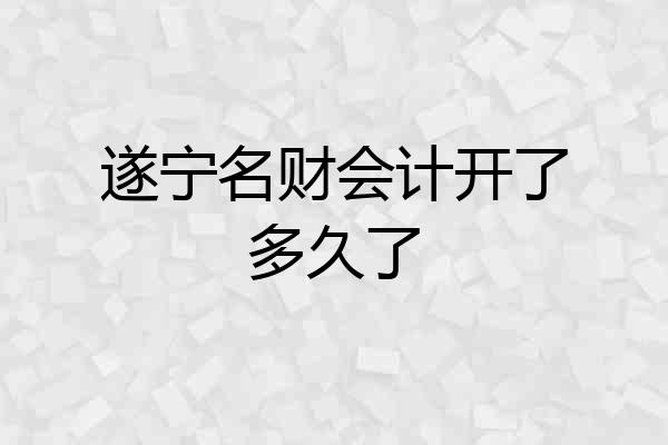 遂宁名财会计开了多久了