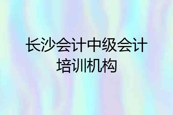 长沙会计中级会计培训机构