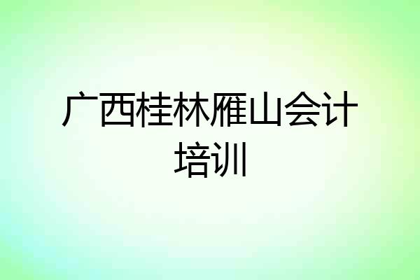广西桂林雁山会计培训