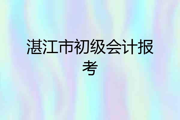 湛江市初级会计报考