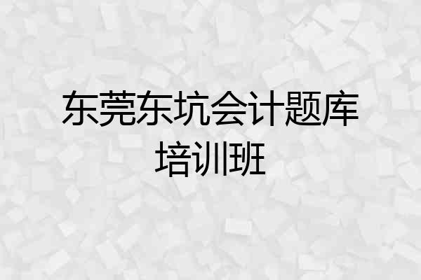东莞东坑会计题库培训班